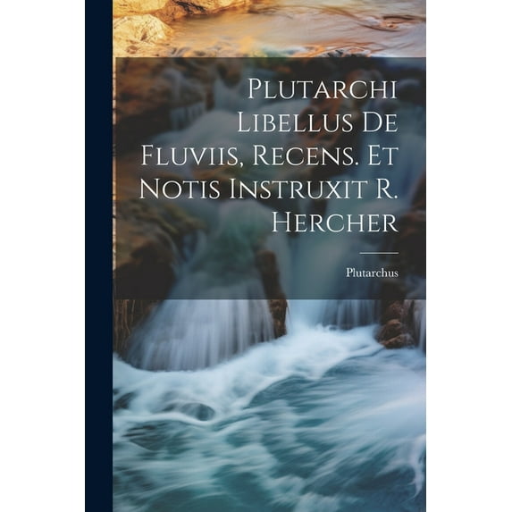 Plutarchi Libellus De Fluviis, Recens. Et Notis Instruxit R. Hercher (Paperback)