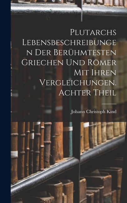 Plutarchs Lebensbeschreibungen der berÃ¼hmtesten Griechen und RÃ¶mer mit ihren Vergleichungen. Achter Theil, (Hardcover)