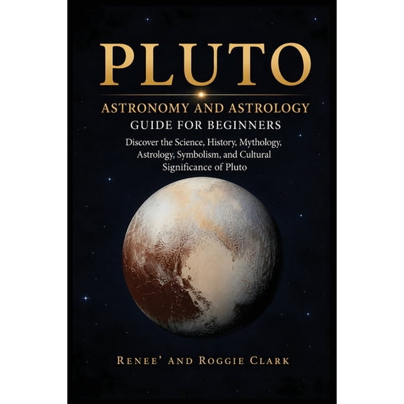 Pluto Astronomy and Astrology Guide for Beginners: Discover the Science, History, Mythology, Astrology, Symbolism, and C, (Paperback)