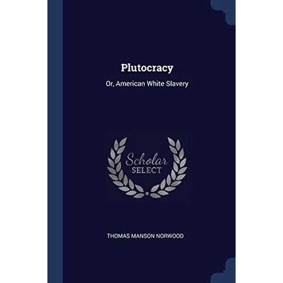 Plutocracy: Or, American White Slavery Paperback 1377299953 9781377299952 Thomas Manson Norwood
