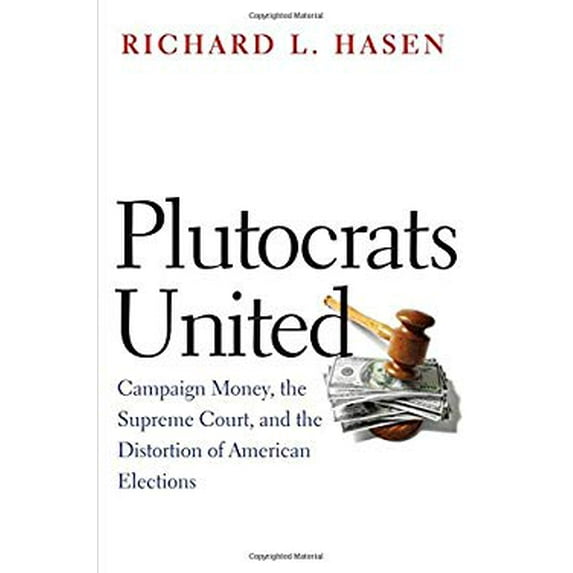Pre-Owned Plutocrats United : Campaign Money, the Supreme Court, and the Distortion of American Elections (Hardcover) 9780300212457