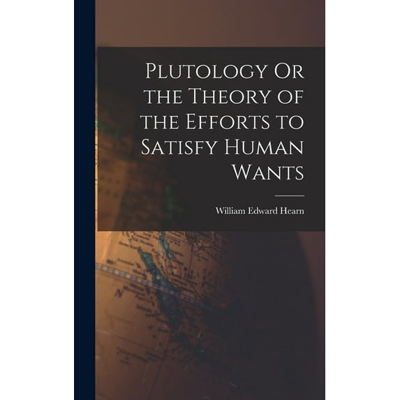 Plutology Or the Theory of the Efforts to Satisfy Human Wants, (Hardcover)