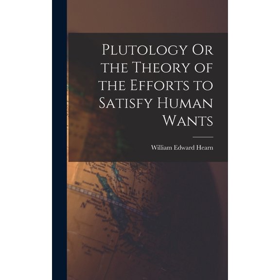 Plutology Or the Theory of the Efforts to Satisfy Human Wants, (Hardcover)