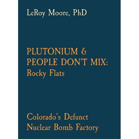 Plutonium & People Don't Mix: Rocky Flats: Colorado's Defunct Nuclear Bomb Factory, (Hardcover)