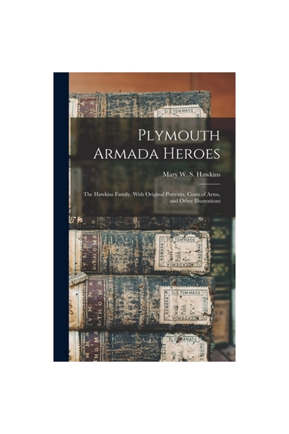 Plymouth Armada Heroes: The Hawkins Family. With Original Portraits, Coats of Arms, and Other (Hardcover) by Mary W S Hawkins