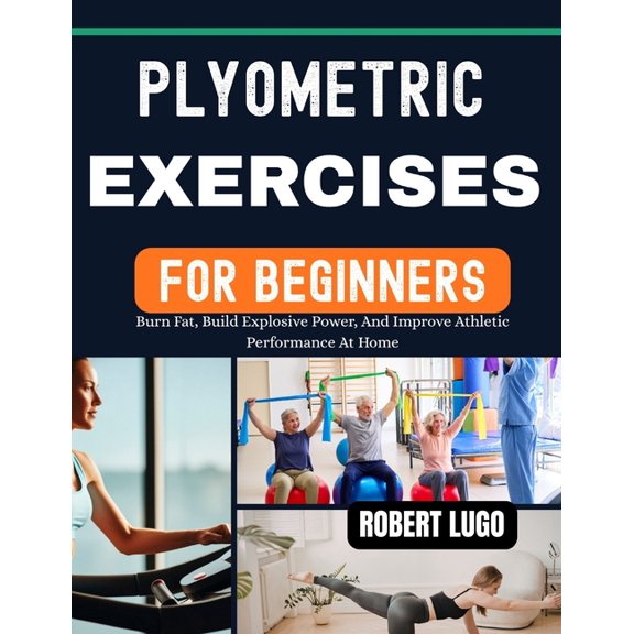 Plyometric Exercises For Beginners: Burn Fat, Build Explosive Power, And Improve Athletic Performance At Home, (Paperback)