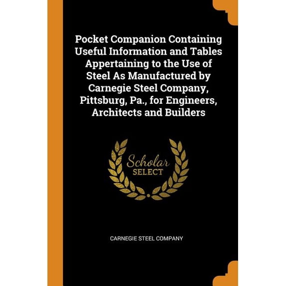 Pocket Companion Containing Useful Information and Tables Appertaining to the Use of Steel as Manufactured by Carnegie Steel Company, Pittsburg, Pa., for Engineers, Architects and Builders (Paperback)