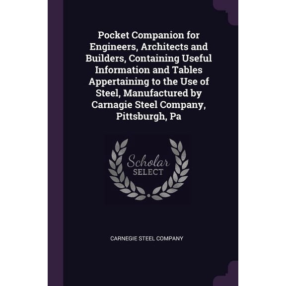 Pocket Companion for Engineers, Architects and Builders, Containing Useful Information and Tables Appertaining to the Use of Steel, Manufactured by Carnagie Steel Company, Pittsburgh, Pa (Paperback)