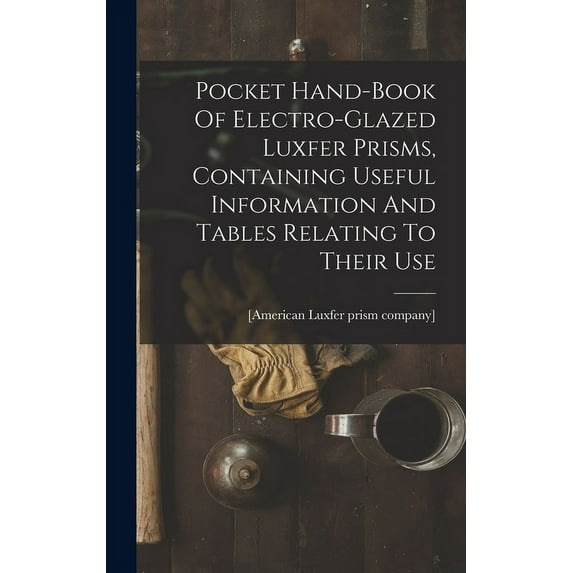 Pocket Hand-book Of Electro-glazed Luxfer Prisms, Containing Useful Information And Tables Relating To Their Use (Hardcover)