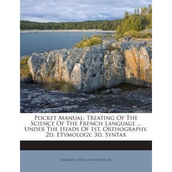 Pocket Manual: Treating of the Science of the French Language ... Under the Heads of 1st, Orthography, 2D, Etymology, 3D, Syntax Paperback