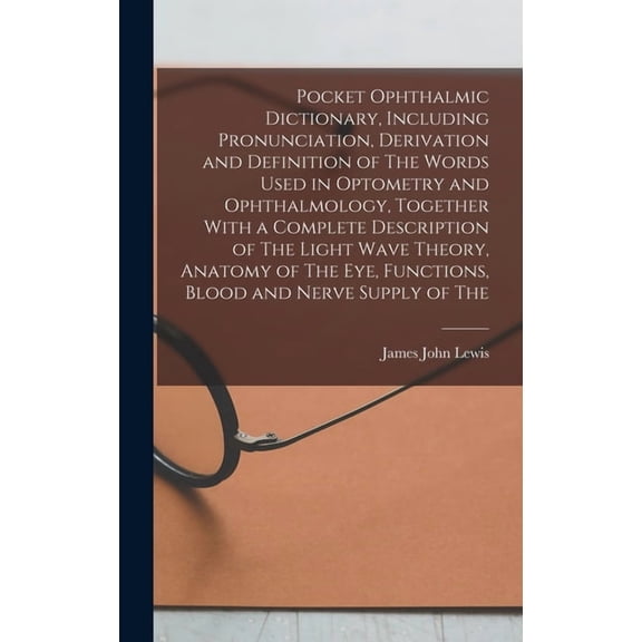 Pocket Ophthalmic Dictionary, Including Pronunciation, Derivation and Definition of The Words Used in Optometry and Opht, (Hardcover)