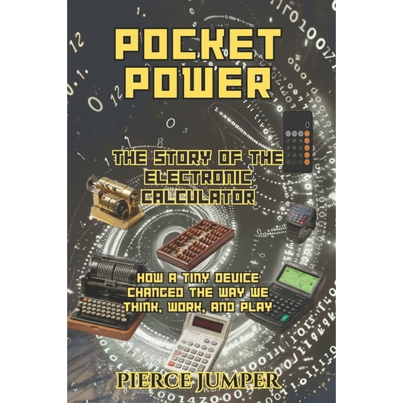 Pocket Power The Story of the Electronic Calculator: How a Tiny Device Changed the Way We Think, Work, and Play, (Paperback)