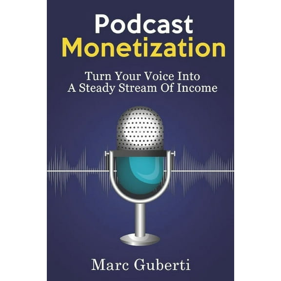 Podcast Monetization: Turn Your Voice Into A Steady Stream Of Income (Paperback)