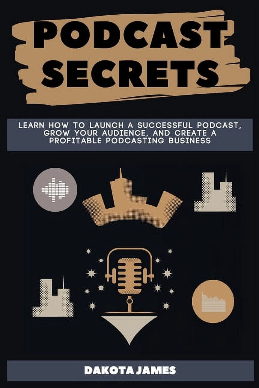 Podcast Secrets: Learn How to Launch a Successful Podcast, Grow your Audience, and Create a Profitable Podcasting Busine