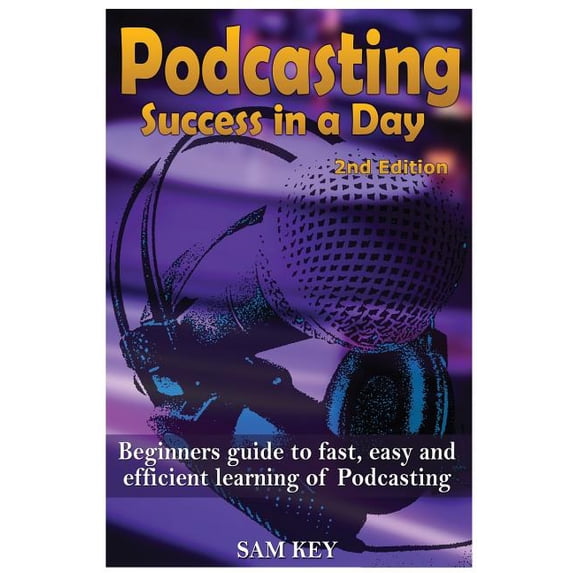 Podcasting Success in a Day: Beginner's Guide to Fast, Easy, and Efficient Learning of Podcasting, (Paperback)