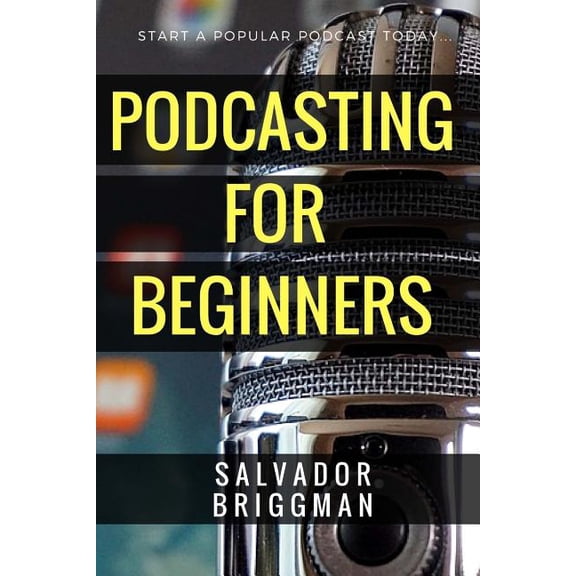 Podcasting for Beginners : Start, Grow and Monetize Your Podcast