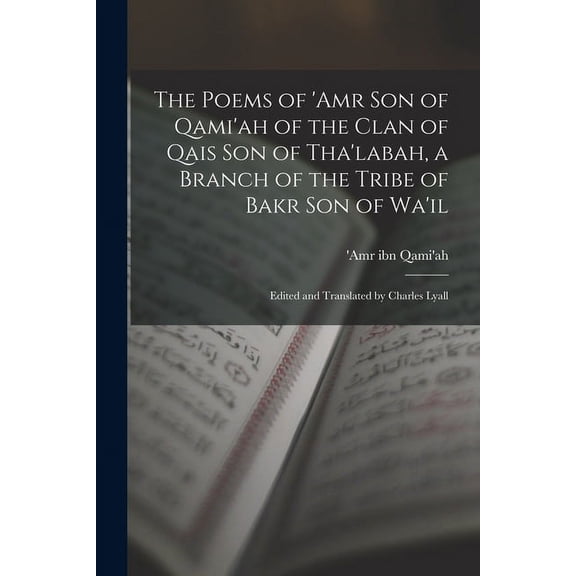 The Poems of 'Amr son of Qami'ah of the Clan of Qais son of Tha'labah, a Branch of the Tribe of Bakr son of Wa'il; Edited and Translated by Charles Lyall (Paperback)