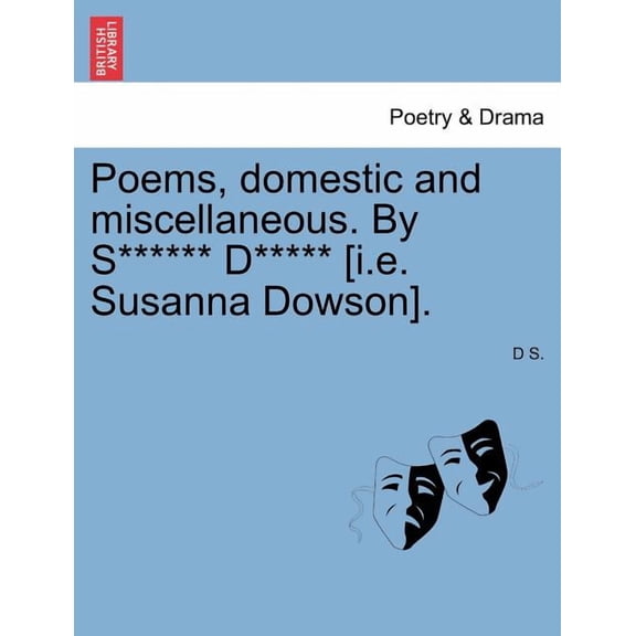 Poems, Domestic and Miscellaneous. By S****** D***** [I.E. Susanna Dowson]. (Paperback)