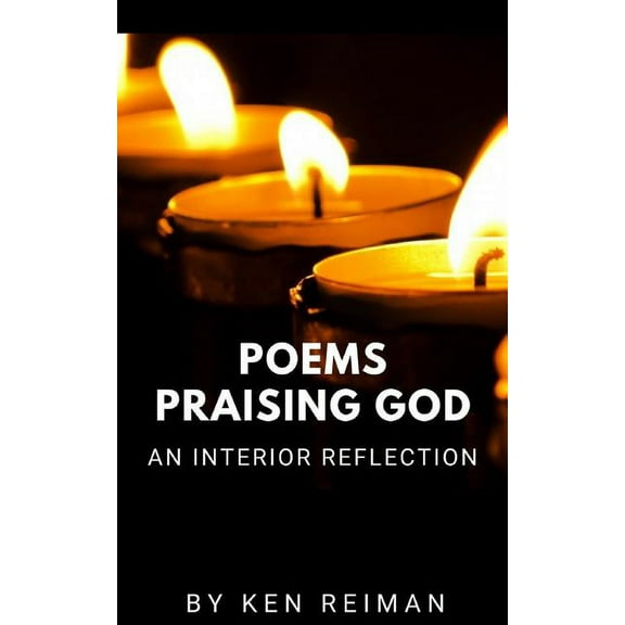 Poems Praising God: An Interior Reflection Paperback 1717951651 9781717951656 Ken Reiman