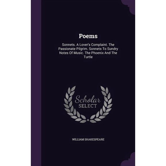 Poems : Sonnets. A Lover's Complaint. The Passionate Pilgrim. Sonnets To Sundry Notes Of Music. The Phoenix And The Turtle (Hardcover)