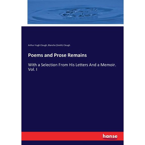 Poems and Prose Remains: With a Selection From His Letters And a Memoir. Vol. I, (Paperback)