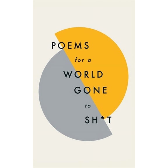 Poems for a world gone to sh*t : the amazing power of poetry to make even the most f**ked up times feel better (Hardcover)