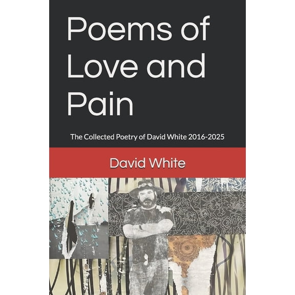 Poems of Love and Pain: The Collected Poetry of David White 2016-2025, (Paperback)