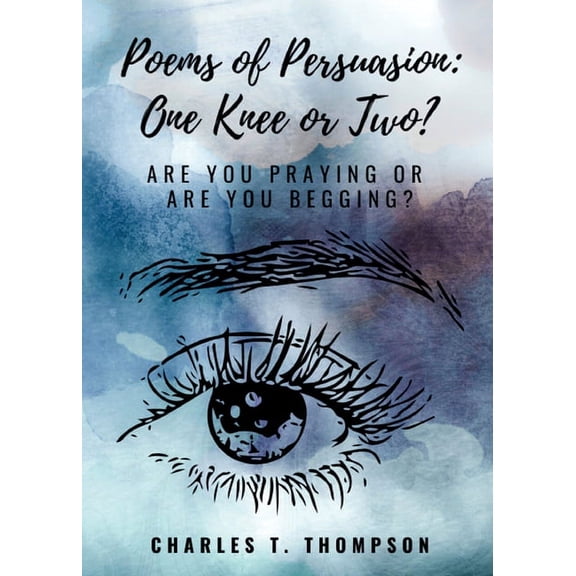 Poems of Persuasion: One Knee or Two?: Are You Praying Or Are You Begging?, (Paperback)