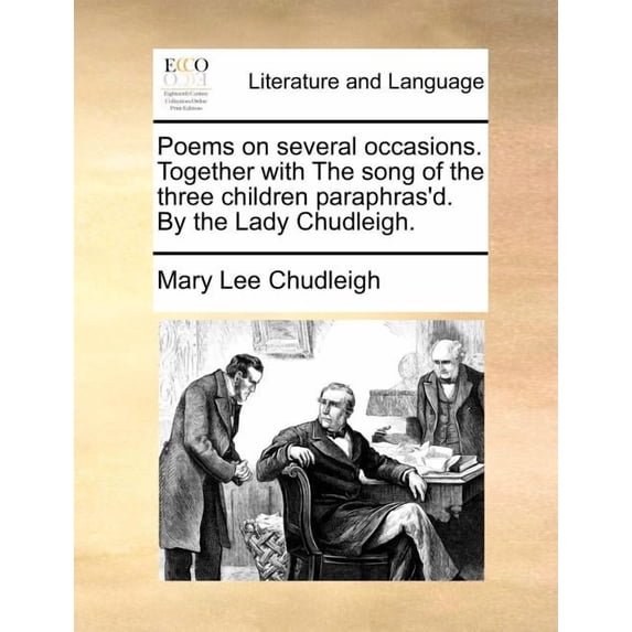 Poems on Several Occasions. Together with the Song of the Three Children Paraphras'd. by the Lady Chudleigh.
