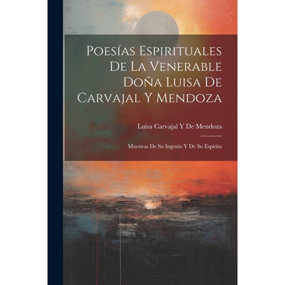 Poesas Espirituales De La Venerable Doa Luisa De Carvajal Y Mendoza: Muestras De Su Ingenio Y De Su Espritu (Paperback)