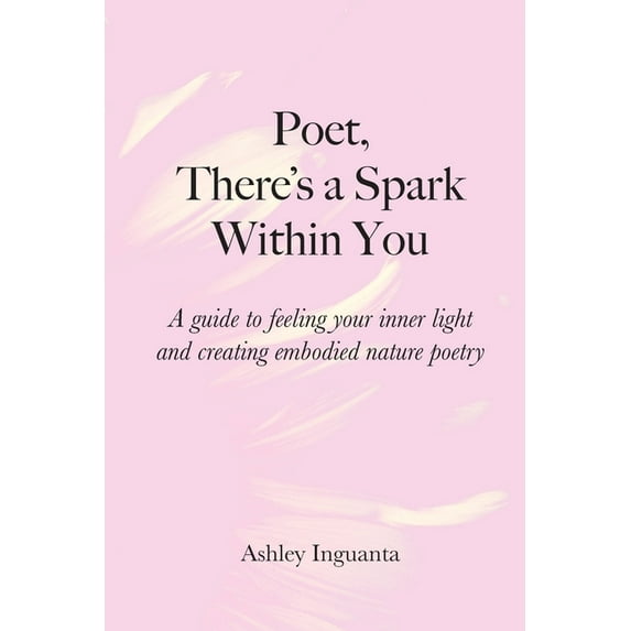 Poet, There's a Spark Within You: A guide to feeling your inner light and creating embodied nature poetry, (Paperback)