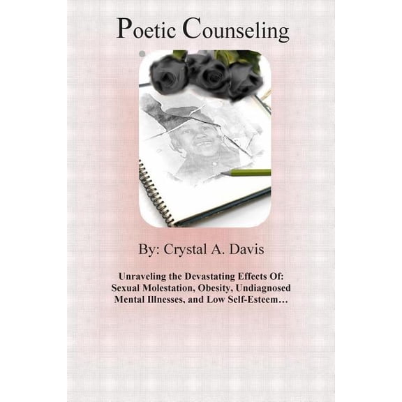 Poetic Counseling: Poetic Counseling: : Unraveling the Devastating Effects of: Sexual Molestation, Obesity, Undiagnosed Mental Illnesses, and Low Self-Esteem... (Paperback)