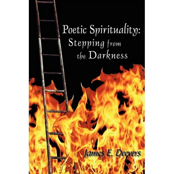 Poetic Spirituality: Stepping from the Darkness (Paperback) by James E Deevers