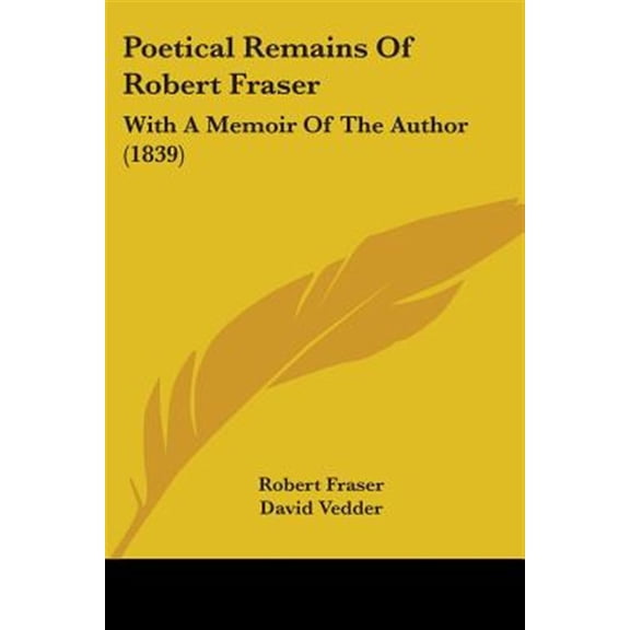 Poetical Remains of Robert Fraser : With a Memoir of the Author