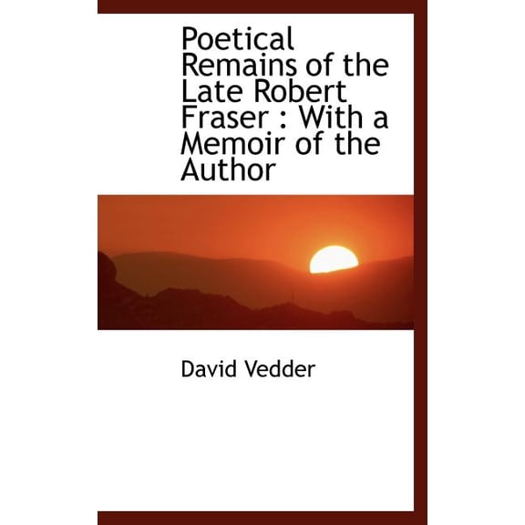 Poetical Remains of the Late Robert Fraser : With a Memoir of the Author (Hardcover)