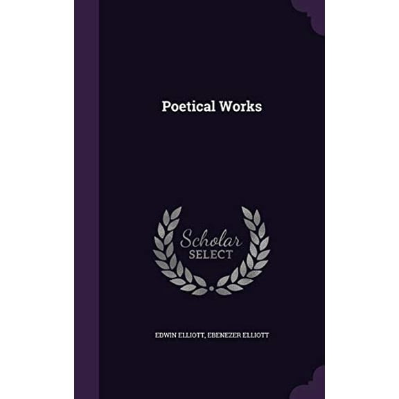 Poetical Works Hardcover 1347212981 9781347212981 Edwin Elliott, Ebenezer Elliott