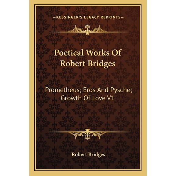 Poetical Works Of Robert Bridges : Prometheus; Eros And Pysche; Growth Of Love V1 (Paperback)
