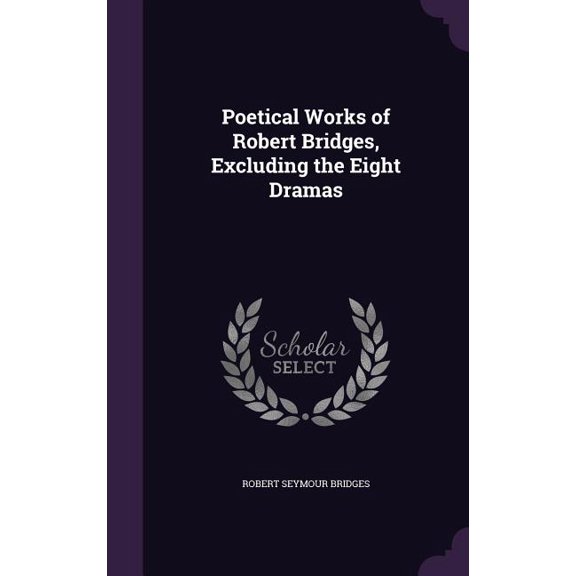 Poetical Works of Robert Bridges, Excluding the Eight Dramas (Hardcover)