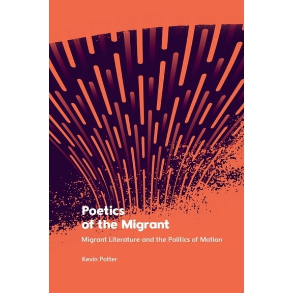Poetics of the Migrant: Migrant Literature and the Politics of Motion, (Paperback)