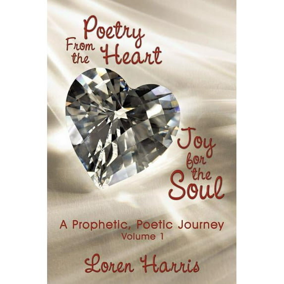 Poetry From The Heart, Joy For The Soul: A Prophetic, Poetic Journey