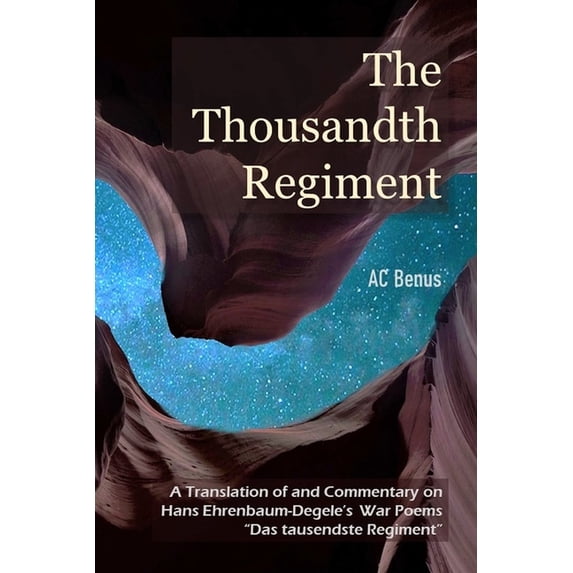Poetry The Thousandth Regiment: A Translation of and Commentary on Hans Ehrenbaum-Degele's War Poems "Das tausendste Regiment", Book 1, (Paperback)