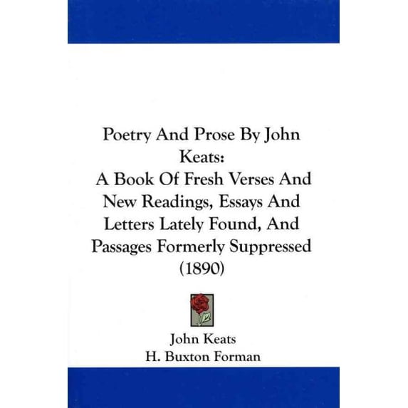 Poetry and Prose by John Keats : A Book of Fresh Verses and New Readings, Essays and Letters Lately Found, and Passages Formerly Suppressed