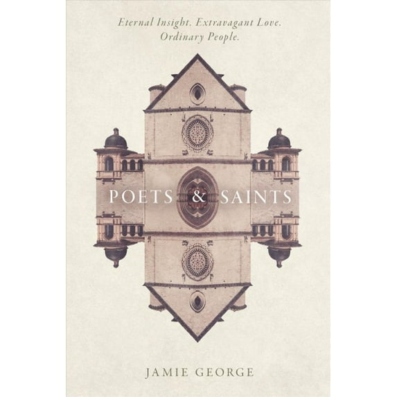 Poets and Saints : Eternal Insight. Extravagant Love. Ordinary People. (Paperback)
