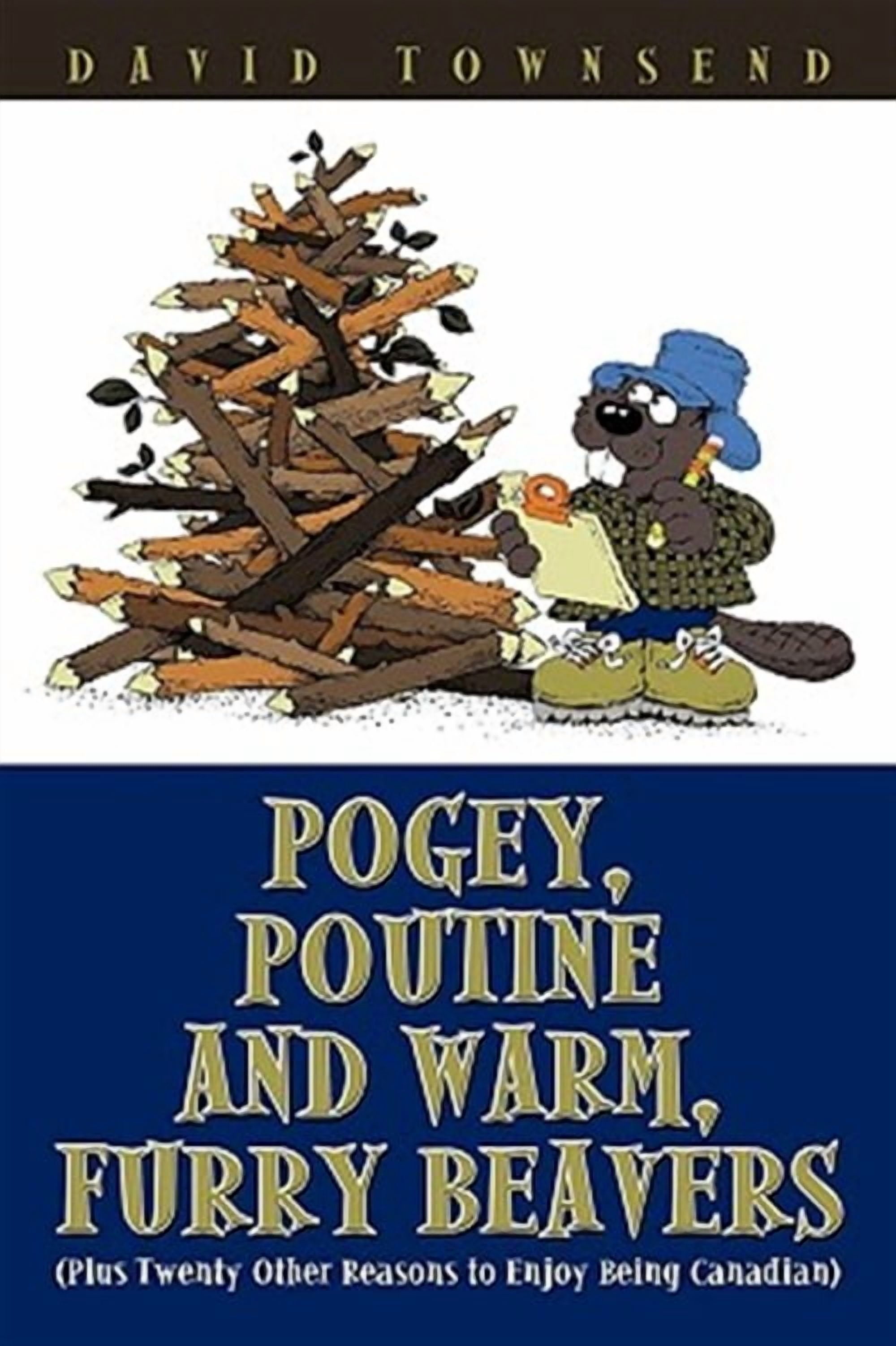 Poagy Pogey, Poutine and Warm, Furry Beavers : Plus Twenty Other Reasons to ...