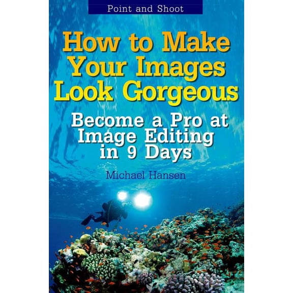Point and Shoot: How to Make Your Images Look Gorgeous: Become a Pro at Image Editing in 9 Days