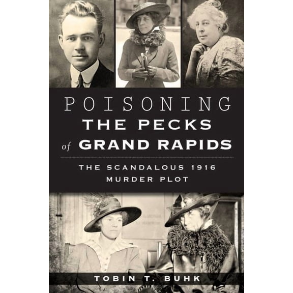 Poisoning the Pecks of Grand Rapids:: The Scandalous 1916 Murder Plot (Paperback) by Tobin T Buhk