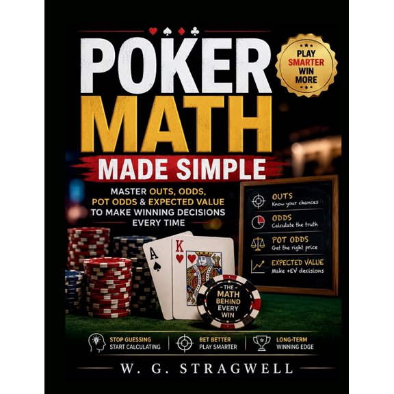 Poker Math Made Simple: Master Outs, Odds, Pot Odds & Expected Value To Make Winning Decisions Every Time, (Paperback)
