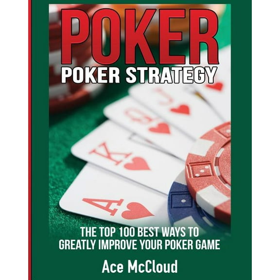 Poker Strategy: The Top 100 Best Ways To Greatly Improve Your Poker Game