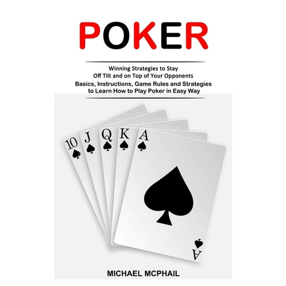 Poker: Winning Strategies to Stay Off Tilt and on Top of Your Opponents (Basics, Instructions, Game Rules and Strategies, (Paperback)