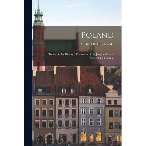 Poland : Sketch of Her History: Treatment of the Jews, and Laws Concerning Them ... (Paperback)